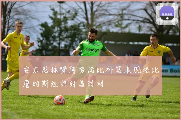 安东尼称赞阿努诺比补篮表现堪比詹姆斯经典封盖时刻
