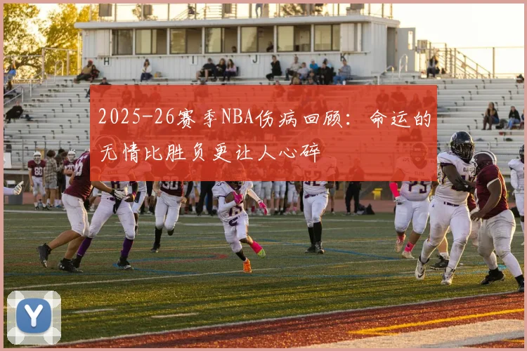 2025-26赛季NBA伤病回顾：命运的无情比胜负更让人心碎