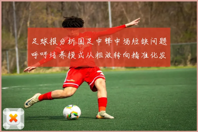 足球报分析国足中锋中场短缺问题呼吁培养模式从粗放转向精准化发展